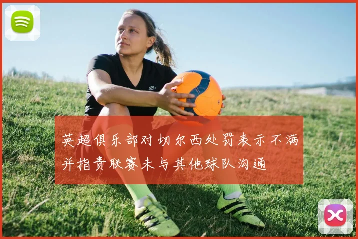 英超俱乐部对切尔西处罚表示不满并指责联赛未与其他球队沟通